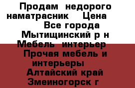 Продам  недорого наматрасник  › Цена ­ 6 500 - Все города, Мытищинский р-н Мебель, интерьер » Прочая мебель и интерьеры   . Алтайский край,Змеиногорск г.